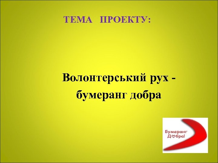 ТЕМА ПРОЕКТУ: Волонтерський рух бумеранг добра 