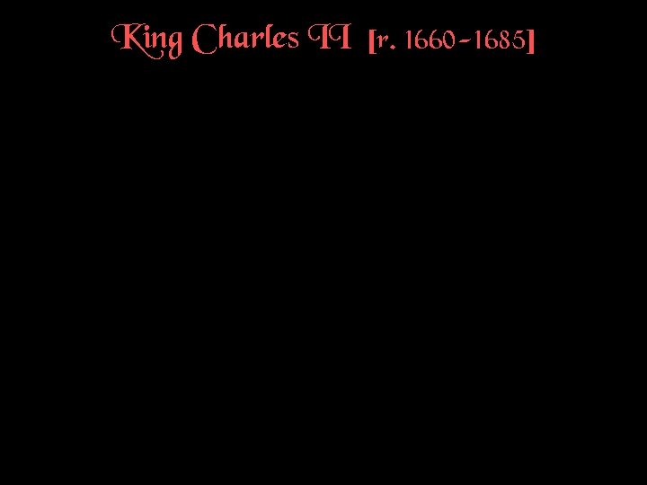 King Charles II [r. 1660 -1685] 