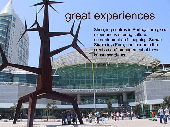 great experiences Shopping centres in Portugal are global experiences offering culture, entertainment and shopping.