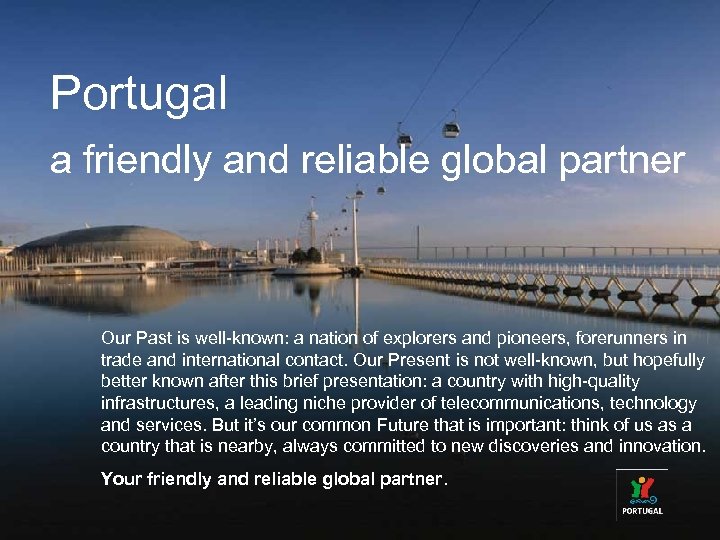 Portugal a friendly and reliable global partner Our Past is well-known: a nation of