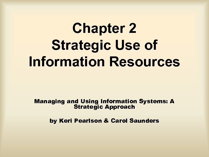 Chapter 2 Strategic Use of Information Resources Managing and Using Information Systems: A Strategic