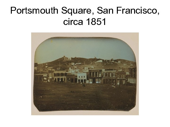 Portsmouth Square, San Francisco, circa 1851 