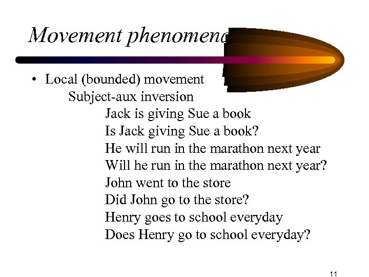 Movement phenomena • Local (bounded) movement Subject-aux inversion Jack is giving Sue a book