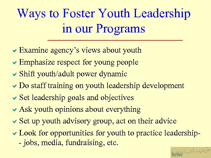 Ways to Foster Youth Leadership in our Programs Examine agency’s views about youth Emphasize