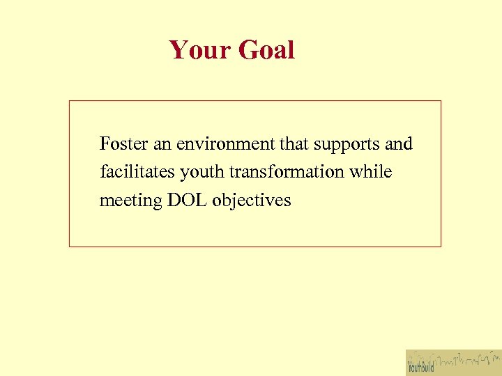 Your Goal Foster an environment that supports and facilitates youth transformation while meeting DOL