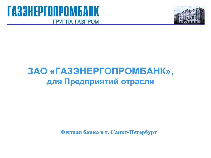 ЗАО «ГАЗЭНЕРГОПРОМБАНК» , для Предприятий отрасли Филиал банка в г. Санкт-Петербург 
