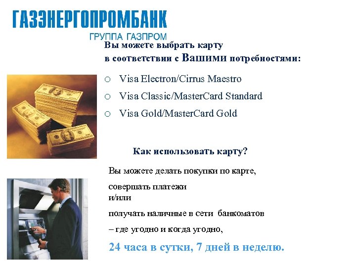 Вы можете выбрать карту в соответствии с Вашими потребностями: ¡ Visa Electron/Cirrus Maestro ¡