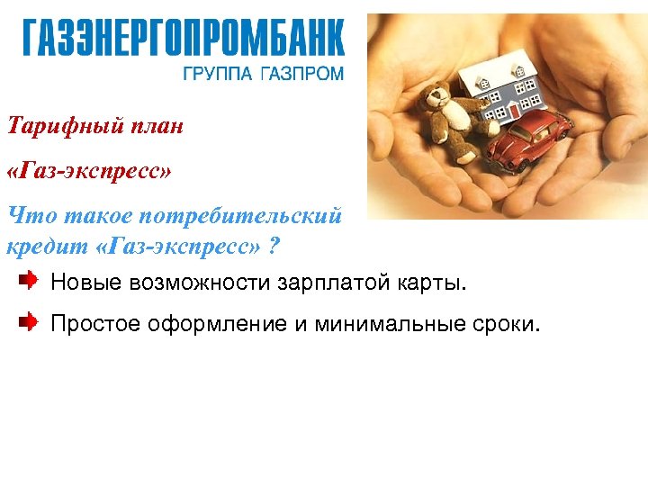 Тарифный план «Газ-экспресс» Что такое потребительский кредит «Газ-экспресс» ? Новые возможности зарплатой карты. Простое