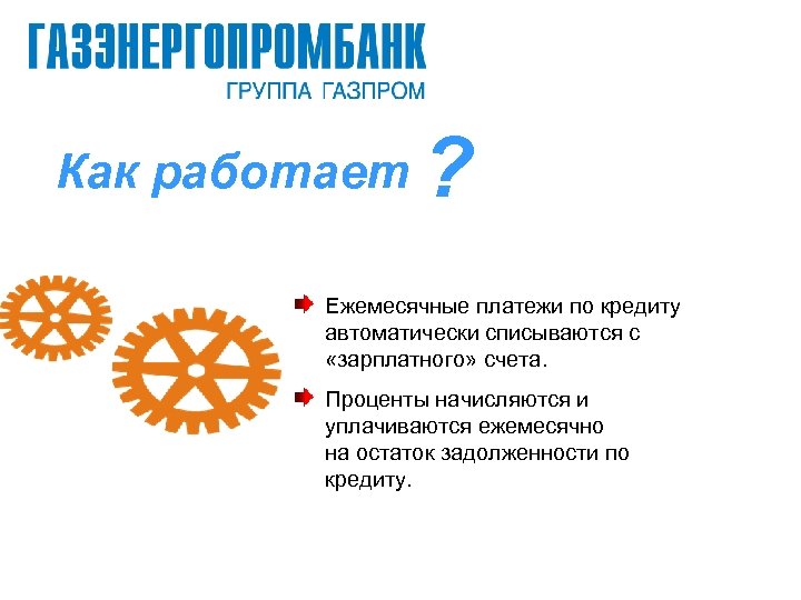 Как работает ? Ежемесячные платежи по кредиту автоматически списываются с «зарплатного» счета. Проценты начисляются