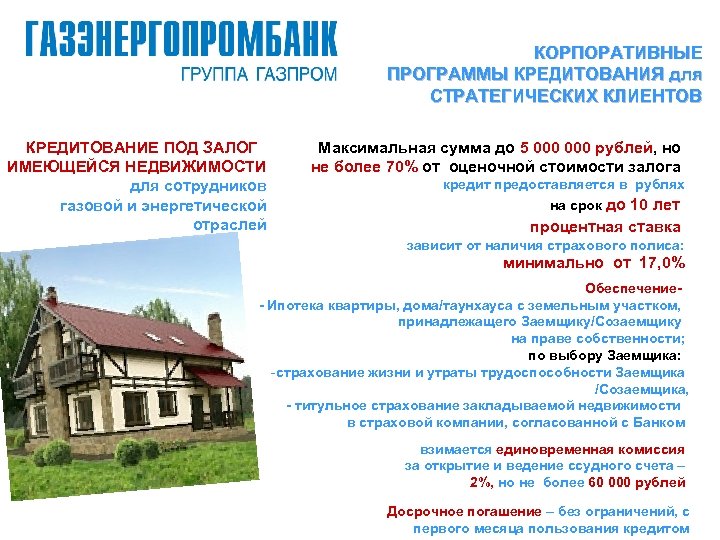 КОРПОРАТИВНЫЕ ПРОГРАММЫ КРЕДИТОВАНИЯ для СТРАТЕГИЧЕСКИХ КЛИЕНТОВ КРЕДИТОВАНИЕ ПОД ЗАЛОГ ИМЕЮЩЕЙСЯ НЕДВИЖИМОСТИ для сотрудников газовой