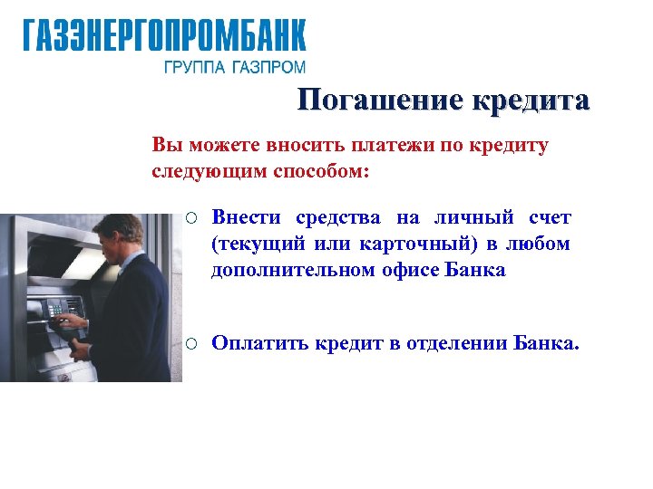 Погашение кредита Вы можете вносить платежи по кредиту следующим способом: ¡ Внести средства на