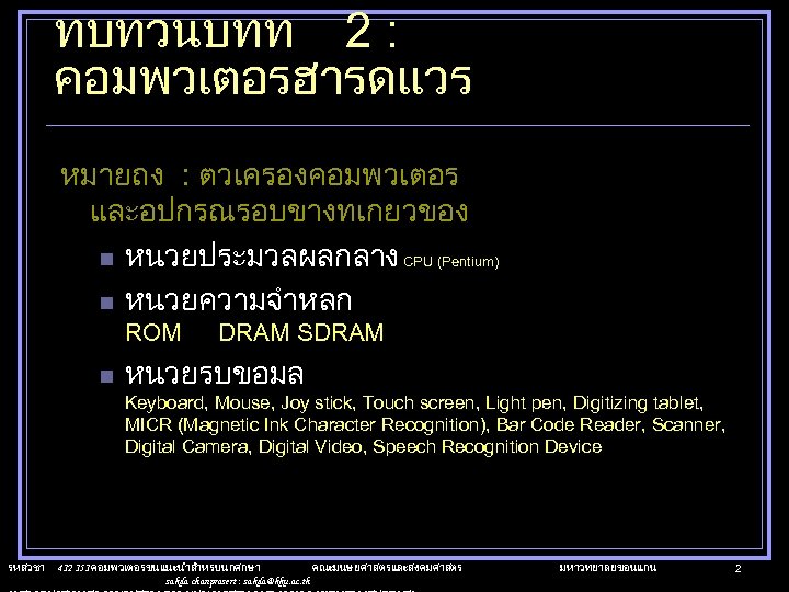 ทบทวนบทท 2 : คอมพวเตอรฮารดแวร หมายถง : ตวเครองคอมพวเตอร และอปกรณรอบขางทเกยวของ n หนวยประมวลผลกลาง CPU (Pentium) n หนวยความจำหลก