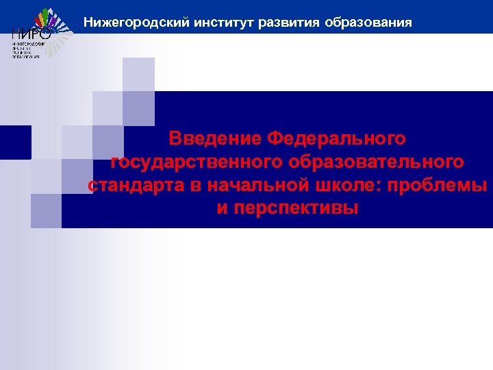 Нижегородский институт развития образования Введение Федерального государственного образовательного стандарта в начальной школе: проблемы и