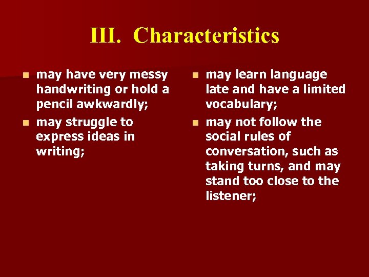 III. Characteristics may have very messy handwriting or hold a pencil awkwardly; n may