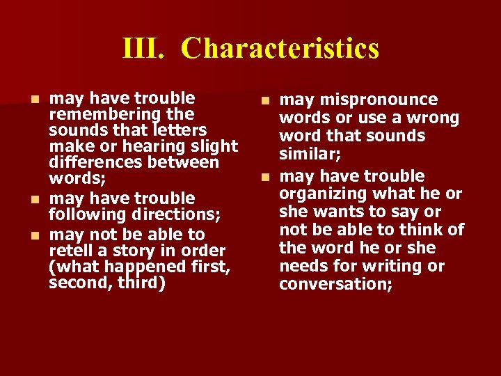 III. Characteristics may have trouble remembering the sounds that letters make or hearing slight