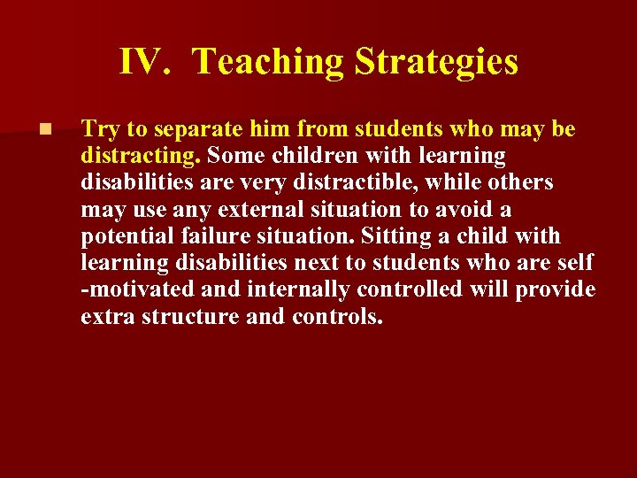 IV. Teaching Strategies n Try to separate him from students who may be distracting.