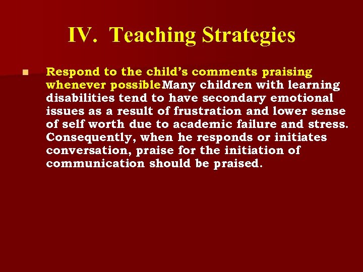 IV. Teaching Strategies n Respond to the child’s comments praising whenever possible. Many children