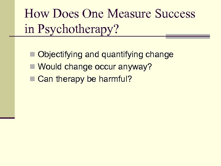 How Does One Measure Success in Psychotherapy? n Objectifying and quantifying change n Would