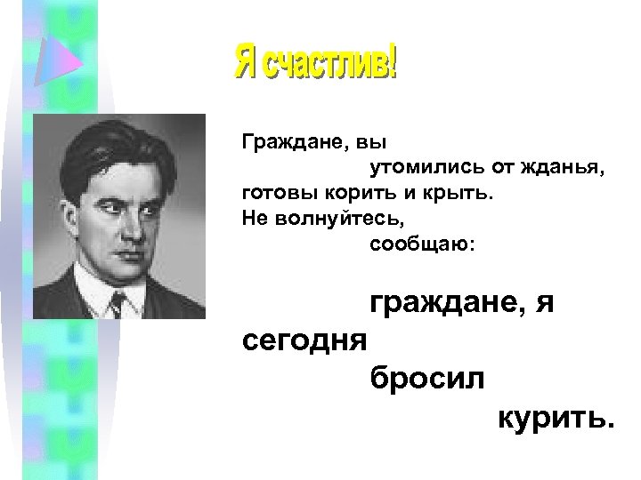 Граждане, вы утомились от жданья, готовы корить и крыть. Не волнуйтесь, сообщаю: граждане, я