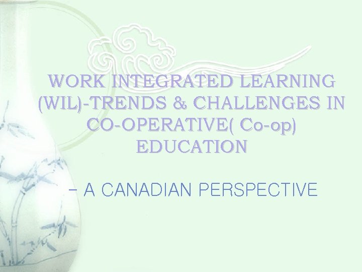WORK INTEGRATED LEARNING (WIL)-TRENDS & CHALLENGES IN CO-OPERATIVE( Co-op) EDUCATION - A CANADIAN PERSPECTIVE