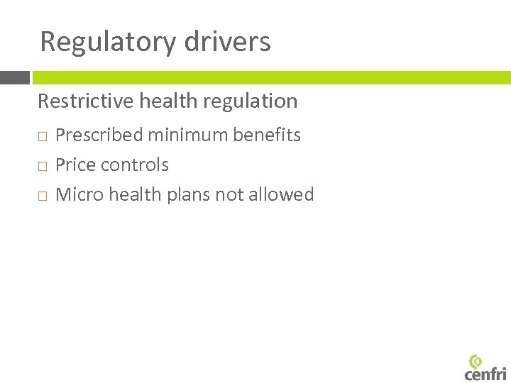 Regulatory drivers Restrictive health regulation Prescribed minimum benefits Price controls Micro health plans not