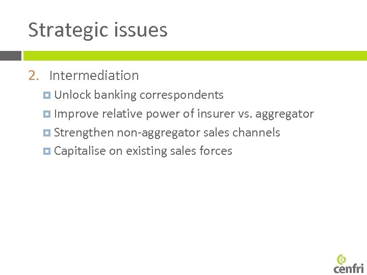 Strategic issues 2. Intermediation Unlock banking correspondents Improve relative power of insurer vs. aggregator
