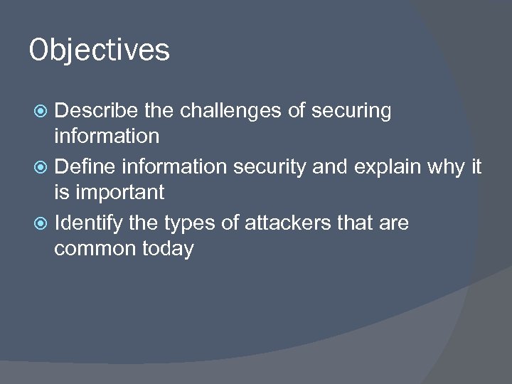 Objectives Describe the challenges of securing information Define information security and explain why it