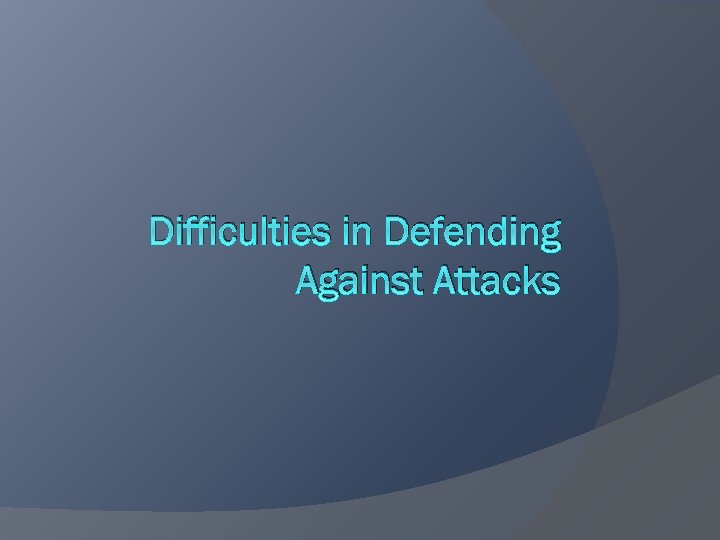 Difficulties in Defending Against Attacks 