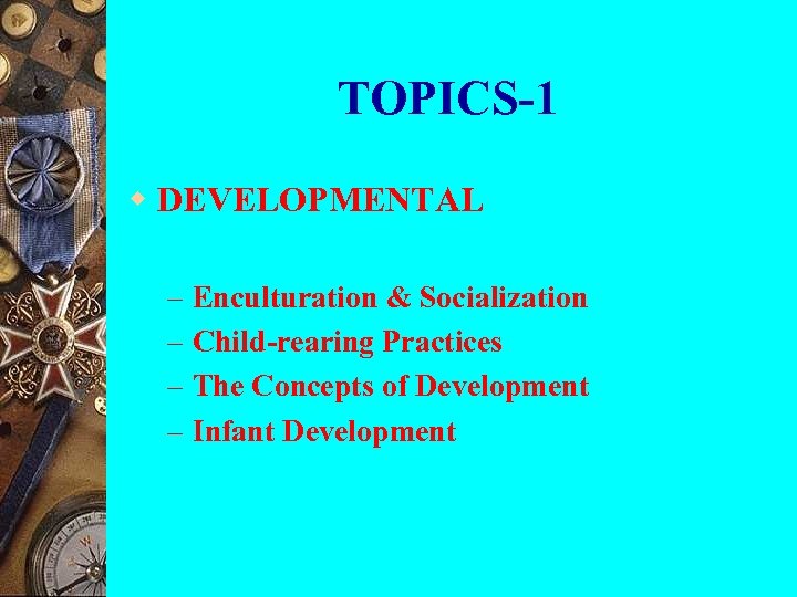 TOPICS-1 w DEVELOPMENTAL – – Enculturation & Socialization Child-rearing Practices The Concepts of Development
