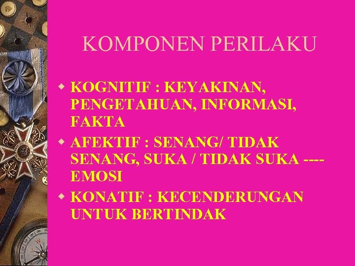 KOMPONEN PERILAKU w KOGNITIF : KEYAKINAN, PENGETAHUAN, INFORMASI, FAKTA w AFEKTIF : SENANG/ TIDAK