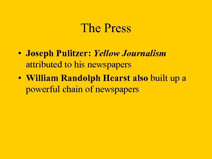 The Press • Joseph Pulitzer: Yellow Journalism attributed to his newspapers • William Randolph