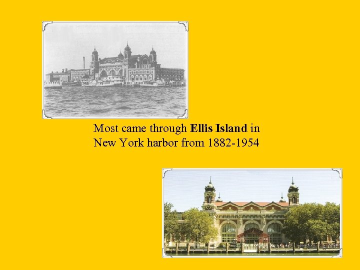 Most came through Ellis Island in New York harbor from 1882 -1954 