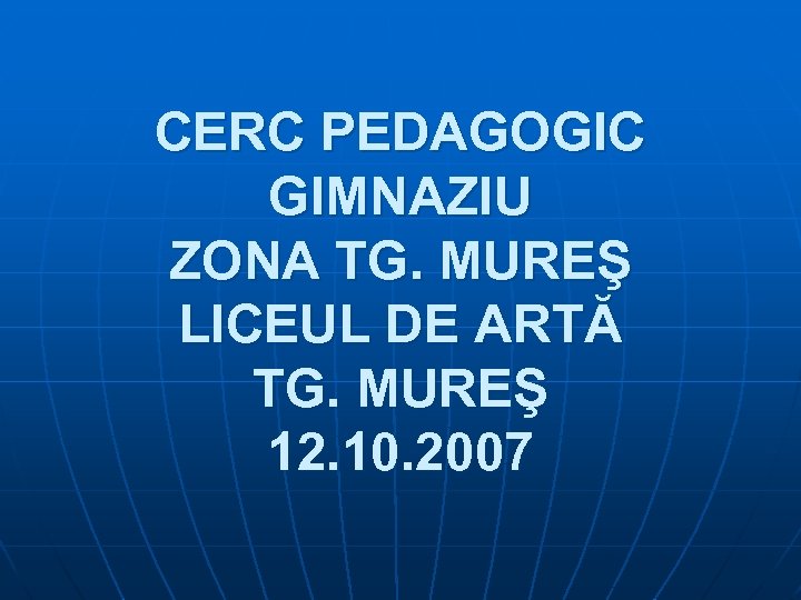 CERC PEDAGOGIC GIMNAZIU ZONA TG. MUREŞ LICEUL DE ARTĂ TG. MUREŞ 12. 10. 2007