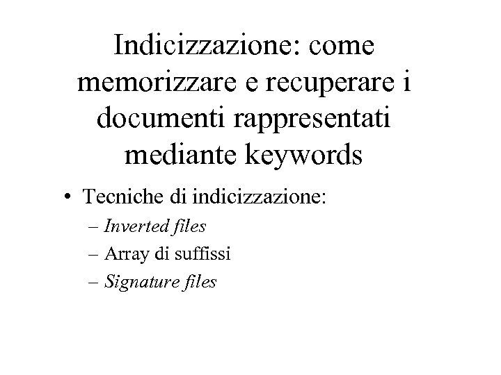 Indicizzazione: come memorizzare e recuperare i documenti rappresentati mediante keywords • Tecniche di indicizzazione: