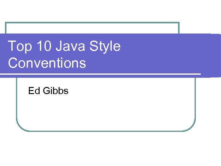 Top 10 Java Style Conventions Ed Gibbs 