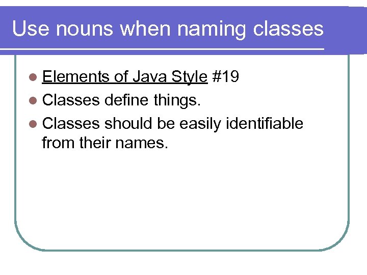 Use nouns when naming classes l Elements of Java Style #19 l Classes define