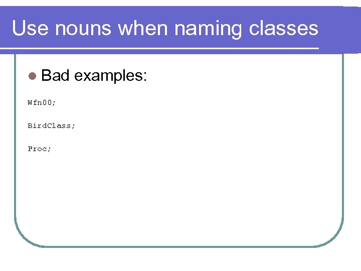 Use nouns when naming classes l Bad examples: Wfn 00; Bird. Class; Proc; 