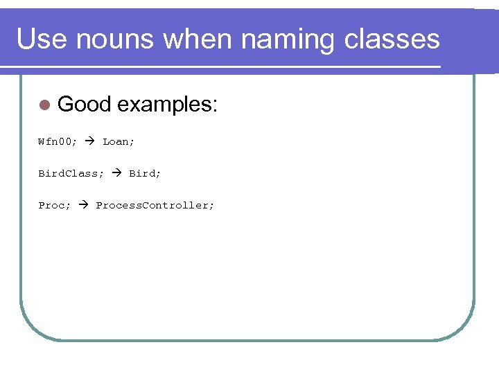 Use nouns when naming classes l Good examples: Wfn 00; Loan; Bird. Class; Bird;