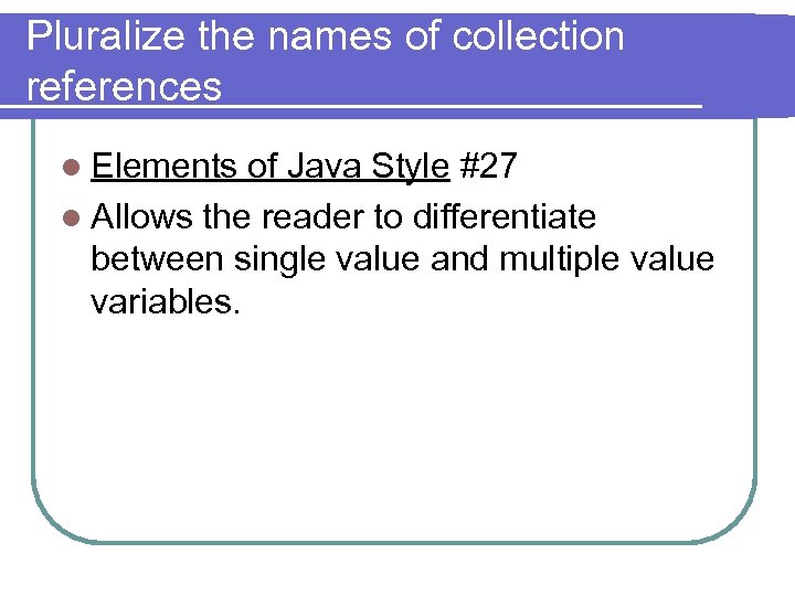 Pluralize the names of collection references l Elements of Java Style #27 l Allows