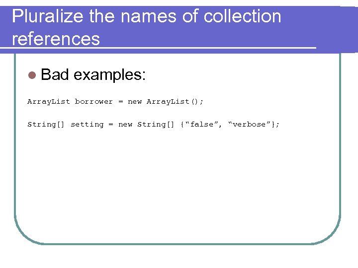 Pluralize the names of collection references l Bad examples: Array. List borrower = new