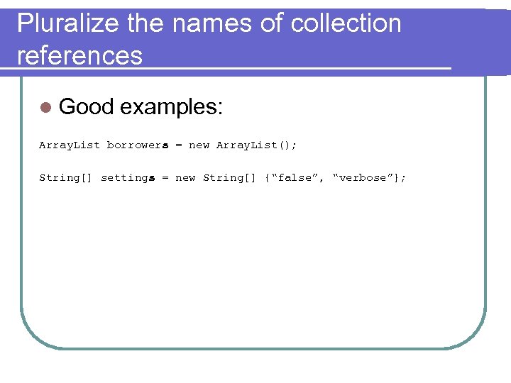 Pluralize the names of collection references l Good examples: Array. List borrowers = new