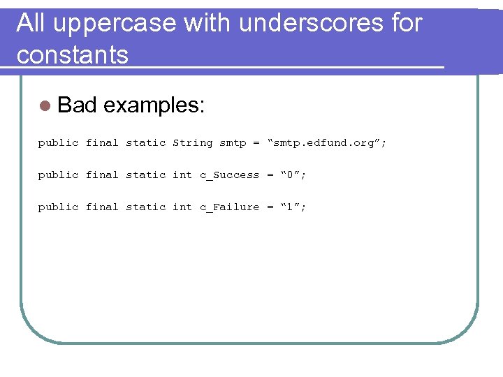 All uppercase with underscores for constants l Bad examples: public final static String smtp