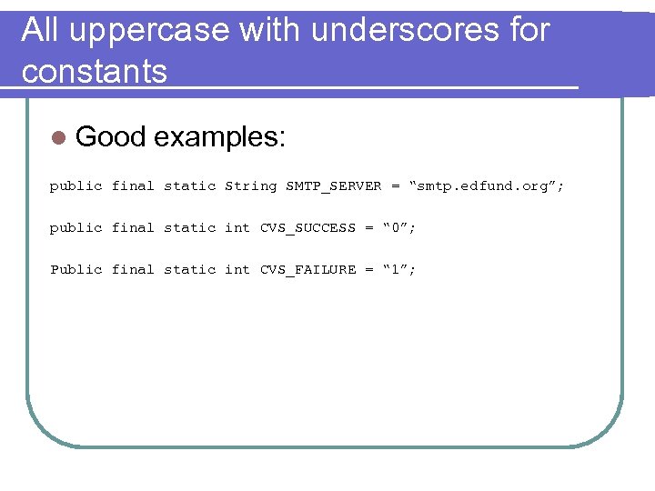 All uppercase with underscores for constants l Good examples: public final static String SMTP_SERVER