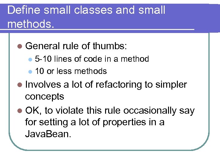 Define small classes and small methods. l General rule of thumbs: 5 -10 lines