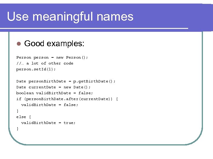 Use meaningful names l Good examples: Person person = new Person(); //… a lot