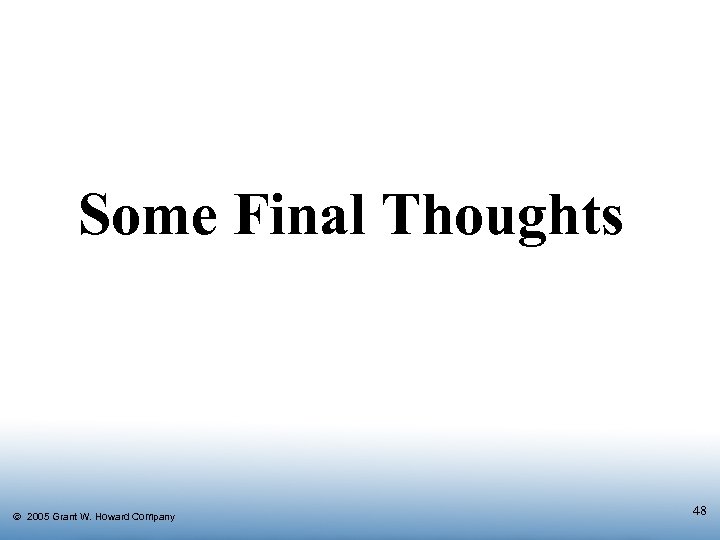 Some Final Thoughts Ó 2005 Grant W. Howard Company 48 