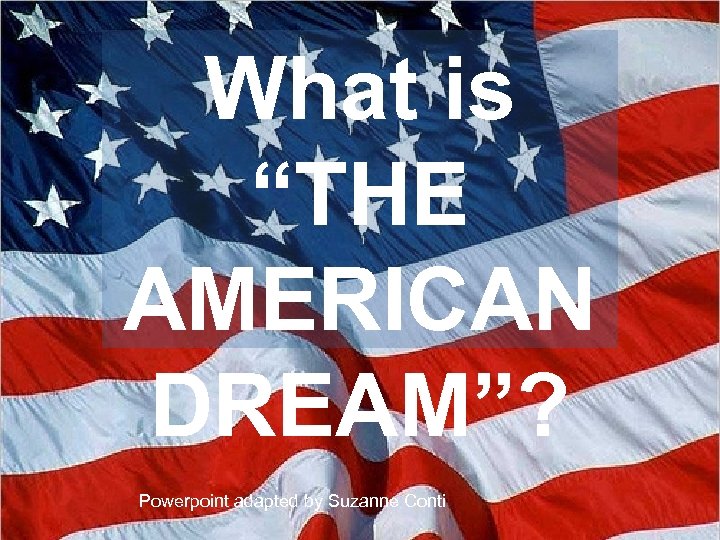 What is “THE AMERICAN DREAM”? Powerpoint adapted by Suzanne Conti 