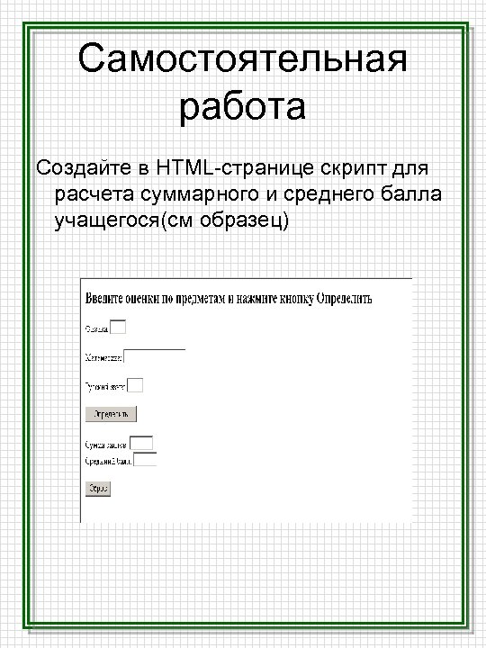 Самостоятельная работа Создайте в HTML-странице скрипт для расчета суммарного и среднего балла учащегося(см образец)