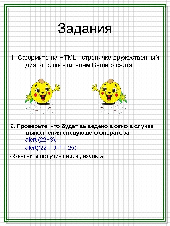 Задания 1. Оформите на HTML –страничке дружественный диалог с посетителем Вашего сайта. 2. Проверьте,