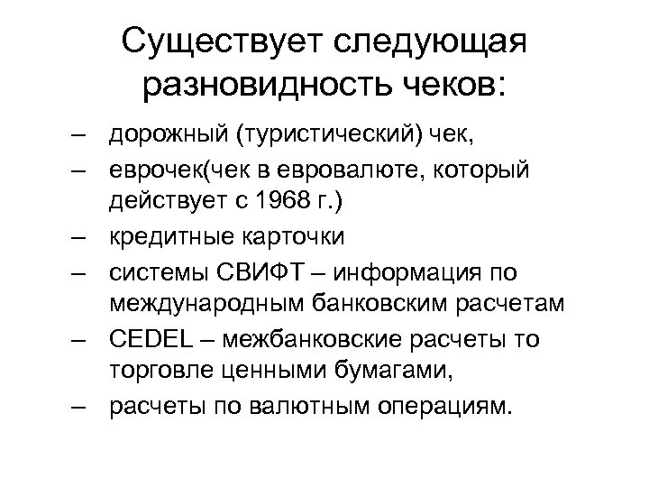 Существует следующая разновидность чеков: – дорожный (туристический) чек, – еврочек(чек в евровалюте, который действует